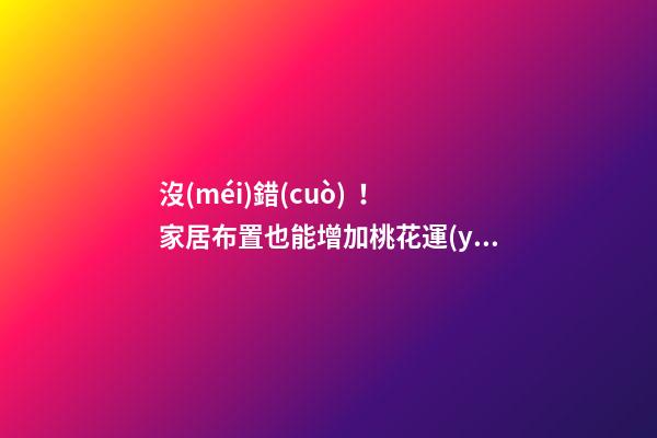 沒(méi)錯(cuò)！家居布置也能增加桃花運(yùn)！